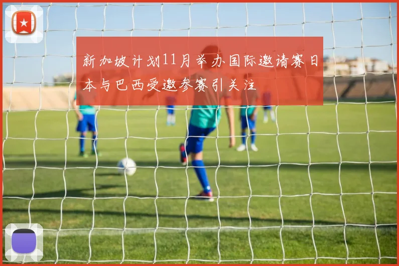 新加坡计划11月举办国际邀请赛日本与巴西受邀参赛引关注