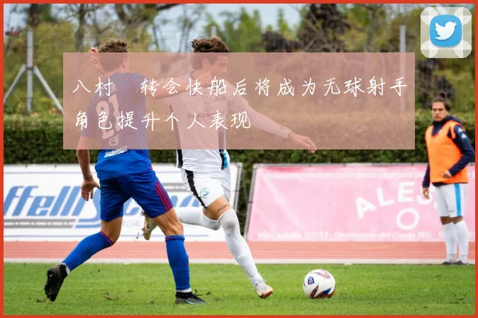 八村塁转会快船后将成为无球射手角色提升个人表现