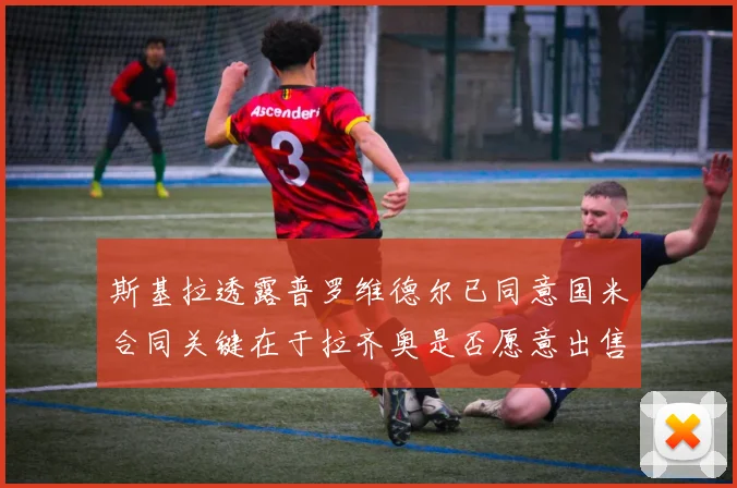 斯基拉透露普罗维德尔已同意国米合同关键在于拉齐奥是否愿意出售