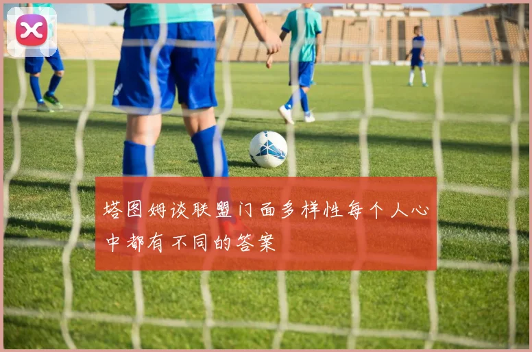 塔图姆谈联盟门面多样性每个人心中都有不同的答案