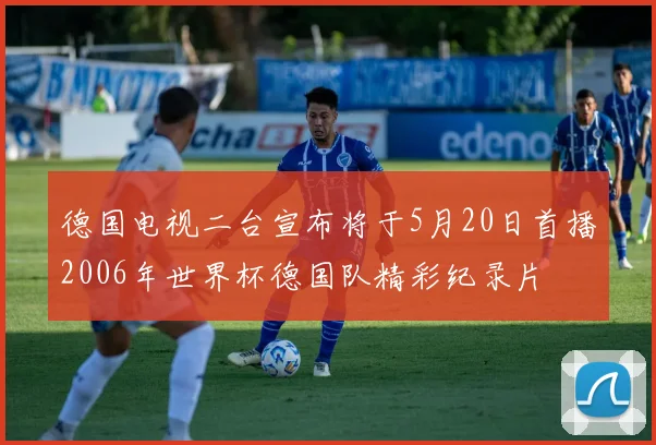 德国电视二台宣布将于5月20日首播2006年世界杯德国队精彩纪录片