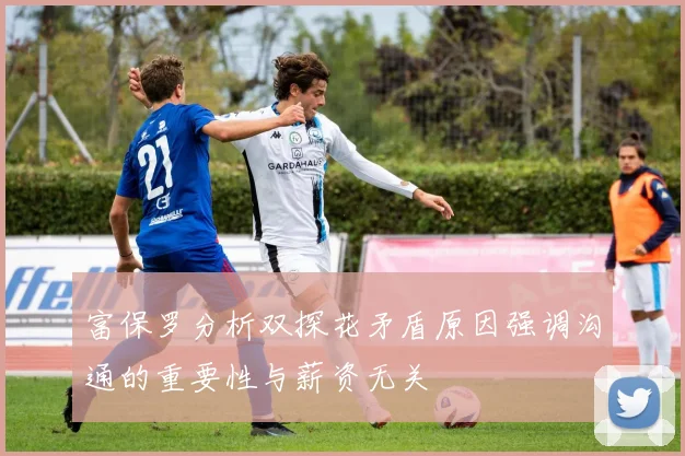 富保罗分析双探花矛盾原因强调沟通的重要性与薪资无关