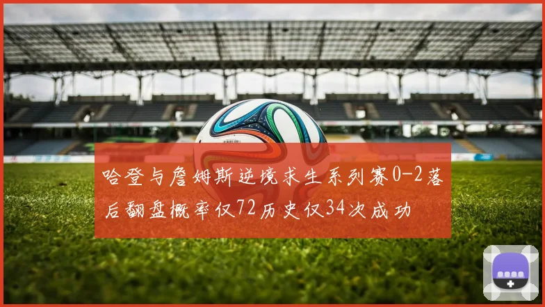哈登与詹姆斯逆境求生系列赛0-2落后翻盘概率仅72历史仅34次成功