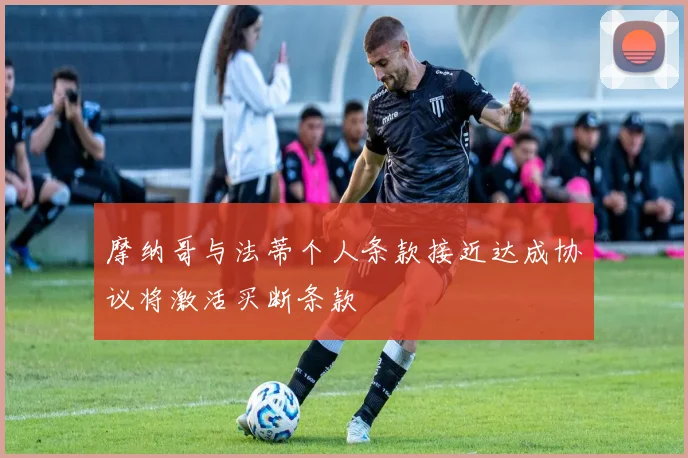 摩纳哥与法蒂个人条款接近达成协议将激活买断条款