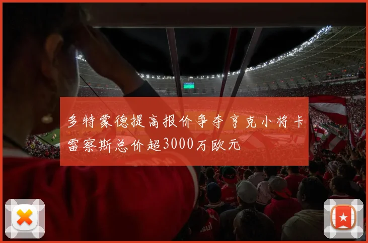 多特蒙德提高报价争夺亨克小将卡雷察斯总价超3000万欧元
