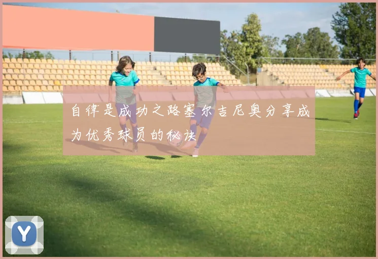 自律是成功之路塞尔吉尼奥分享成为优秀球员的秘诀