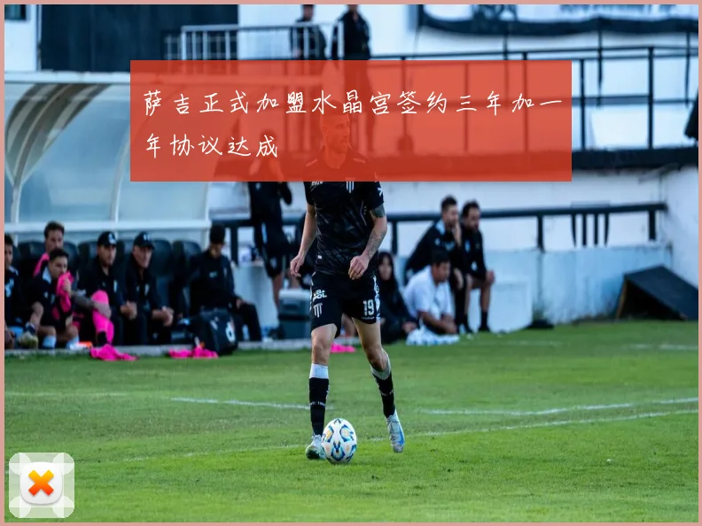 萨吉正式加盟水晶宫签约三年加一年协议达成