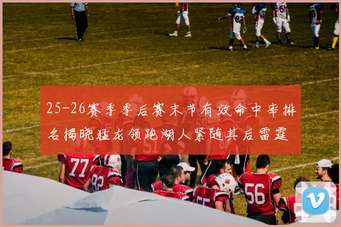 25-26赛季季后赛末节有效命中率排名揭晓猛龙领跑湖人紧随其后雷霆位列第三