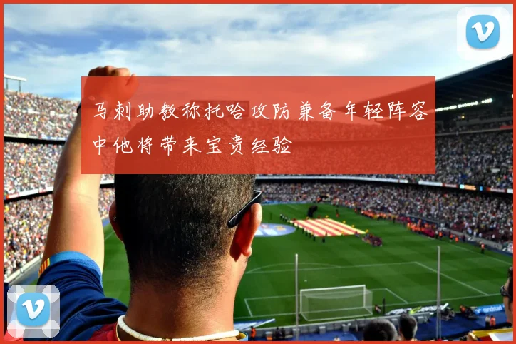 马刺助教称托哈攻防兼备年轻阵容中他将带来宝贵经验